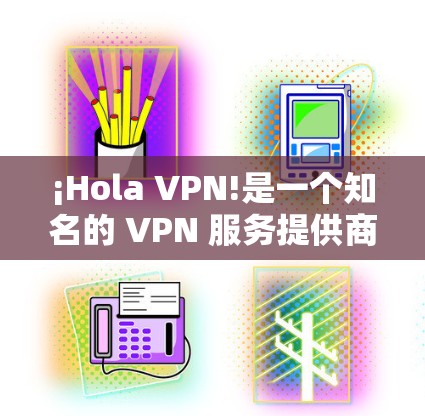 ¡Hola VPN!是一个知名的 VPN 服务提供商,用户可以通过其官方客户端来完成加密连接、保护隐私和匿名访问互联网。以下是 Hola VPN 官方客户端的一些详细信息和使用说明 ¡Hola VPN!是一个知名的 VPN 服务提供商,用户可以通过其官方客户端来完成加密连接、保护隐私和匿名访问互联网。以下是 Hola VPN 官方客户端的一些详细信息和使用说明