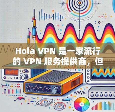 Hola VPN 是一家流行的 VPN 服务提供商，但目前我没有找到官方的 Hola VPN 电脑版软件。通常，Hola VPN 可能只提供浏览器扩展或移动应用，而不是专门的桌面应用程序