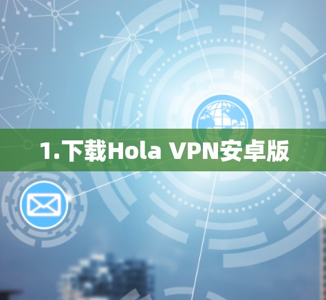 1.下载Hola VPN安卓版 1.下载Hola VPN安卓版
