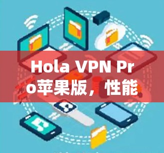 Hola VPN Pro苹果版,性能与安全性分析 Hola VPN Pro苹果版,性能与安全性分析