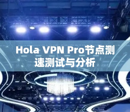 Hola VPN Pro节点测速测试与分析