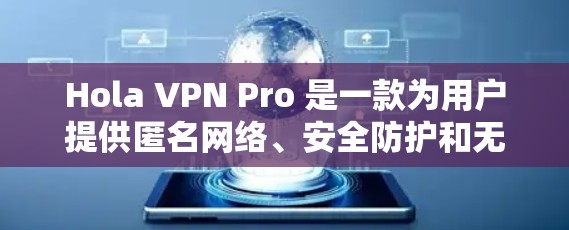 Hola VPN Pro 是一款为用户提供匿名网络、安全防护和无限制访问等功能的 VPN 服务应用程序,适用于安卓设备。以下是关于 Hola VPN Pro 安卓版本的详细介绍和使用指南 Hola VPN Pro 是一款为用户提供匿名网络、安全防护和无限制访问等功能的 VPN 服务应用程序,适用于安卓设备。以下是关于 Hola VPN Pro 安卓版本的详细介绍和使用指南