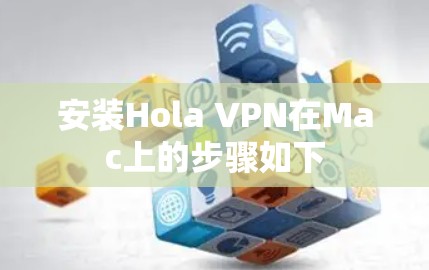 安装Hola VPN在Mac上的步骤如下 安装Hola VPN在Mac上的步骤如下