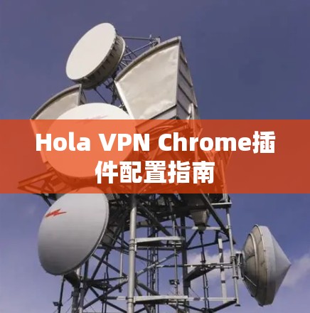 Hola VPN Chrome插件配置指南 Hola VPN Chrome插件配置指南