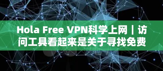 Hola Free VPN科学上网|访问工具看起来是关于寻找免费的VPN服务来进行科学上网的讨论。以下是一些可能的建议和解释 Hola Free VPN科学上网|访问工具看起来是关于寻找免费的VPN服务来进行科学上网的讨论。以下是一些可能的建议和解释