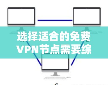 选择适合的免费VPN节点需要综合考虑多个因素，以下是根据您的需求和关键因素整理的建议