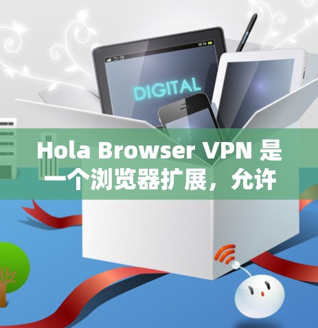 Hola Browser VPN 是一个浏览器扩展，允许用户通过浏览器直接访问受地域限制的网站或内容。以下是使用 Hola Browser VPN 的基本步骤和方法