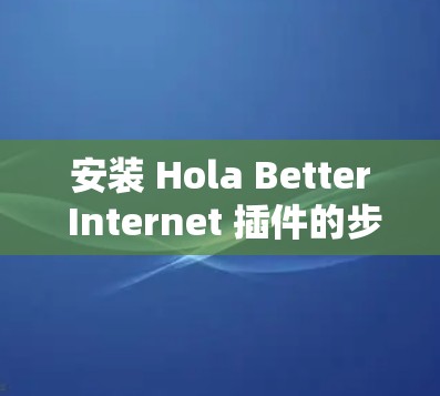 安装 Hola Better Internet 插件的步骤如下