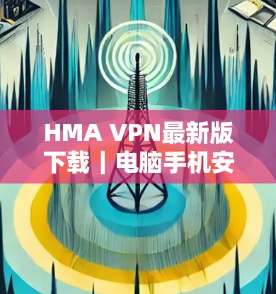 HMA VPN最新版下载｜电脑手机安装指南