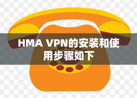 HMA VPN的安装和使用步骤如下