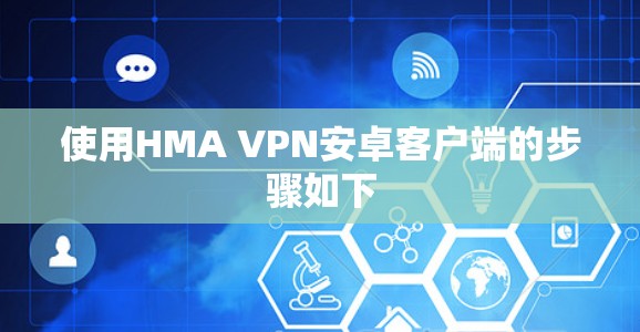 使用HMA VPN安卓客户端的步骤如下 使用HMA VPN安卓客户端的步骤如下