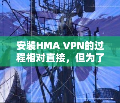 安装HMA VPN的过程相对直接,但为了确保顺利完成,请按照以下步骤操作 安装HMA VPN的过程相对直接,但为了确保顺利完成,请按照以下步骤操作