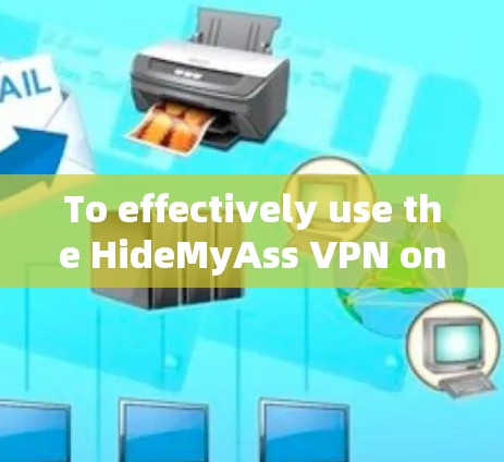 To effectively use the HideMyAss VPN on your computer,follow these organized steps: To effectively use the HideMyAss VPN on your computer,follow these organized steps: