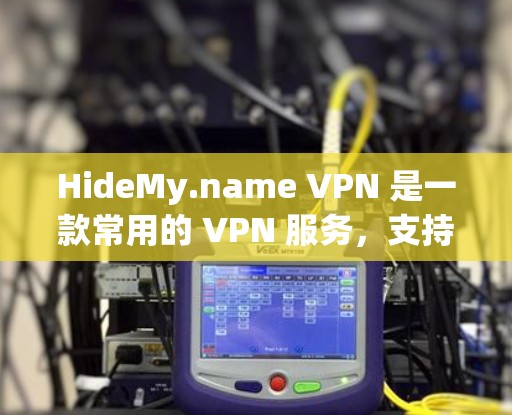 HideMy.name VPN 是一款常用的 VPN 服务,支持在电脑上使用。以下是使用 HideMy.name VPN 在电脑端的步骤和注意事项 HideMy.name VPN 是一款常用的 VPN 服务,支持在电脑上使用。以下是使用 HideMy.name VPN 在电脑端的步骤和注意事项