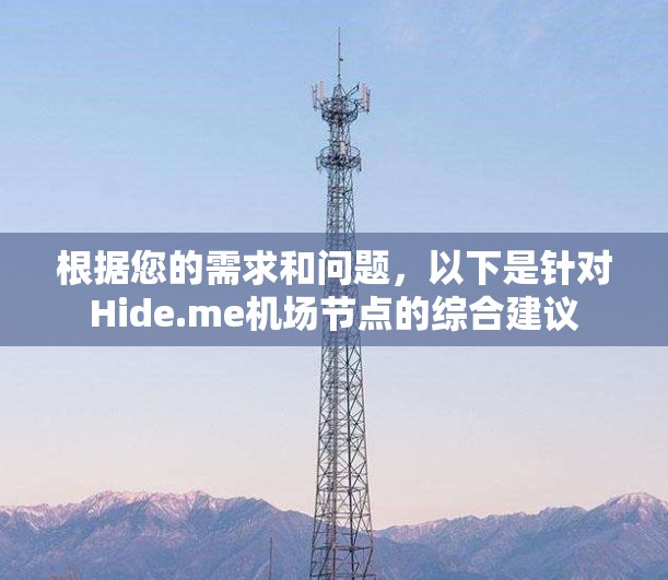 根据您的需求和问题,以下是针对Hide.me机场节点的综合建议 根据您的需求和问题,以下是针对Hide.me机场节点的综合建议