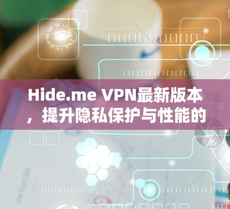 Hide.me VPN最新版本,提升隐私保护与性能的双重加持 Hide.me VPN最新版本,提升隐私保护与性能的双重加持