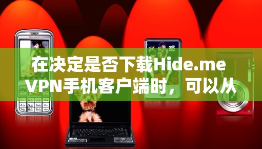 在决定是否下载Hide.me VPN手机客户端时,可以从以下几个关键因素进行评估 在决定是否下载Hide.me VPN手机客户端时,可以从以下几个关键因素进行评估