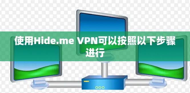 使用Hide.me VPN可以按照以下步骤进行 使用Hide.me VPN可以按照以下步骤进行