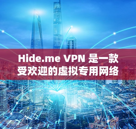 Hide.me VPN 是一款受欢迎的虚拟专用网络（VPN）服务提供商，适用于多种使用场景。以下是关于如何下载Hide.me VPN的热门版本的步骤