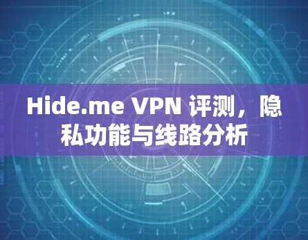 Hide.me VPN 评测,隐私功能与线路分析 Hide.me VPN 评测,隐私功能与线路分析