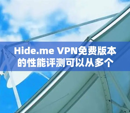 Hide.me VPN免费版本的性能评测可以从多个方面进行分析,以下是一个结构化的总结 Hide.me VPN免费版本的性能评测可以从多个方面进行分析,以下是一个结构化的总结
