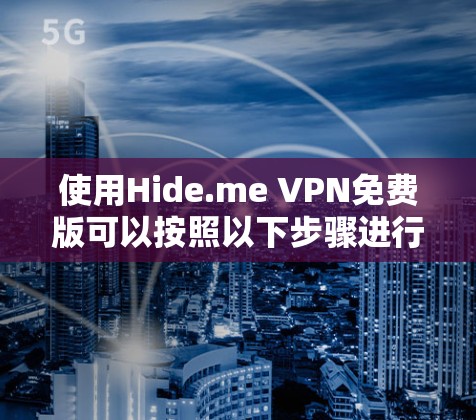使用Hide.me VPN免费版可以按照以下步骤进行 使用Hide.me VPN免费版可以按照以下步骤进行