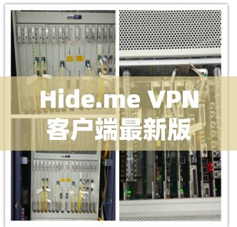 Hide.me VPN客户端最新版，技术革新与用户体验提升