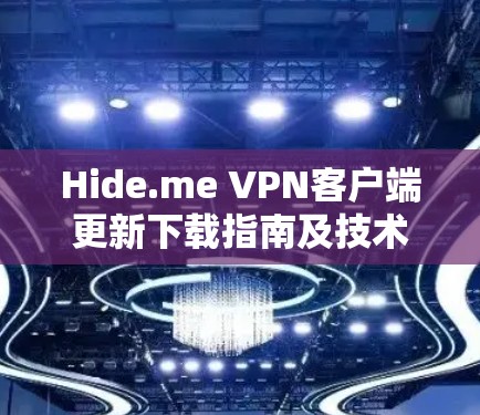 Hide.me VPN客户端更新下载指南及技术分析