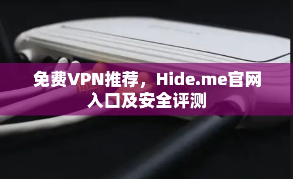 免费VPN推荐,Hide.me官网入口及安全评测 免费VPN推荐,Hide.me官网入口及安全评测