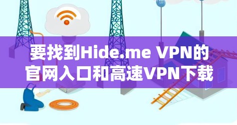 要找到Hide.me VPN的官网入口和高速VPN下载方式,请按照以下步骤操作 要找到Hide.me VPN的官网入口和高速VPN下载方式,请按照以下步骤操作