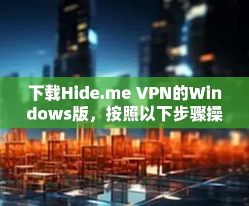 下载Hide.me VPN的Windows版，按照以下步骤操作