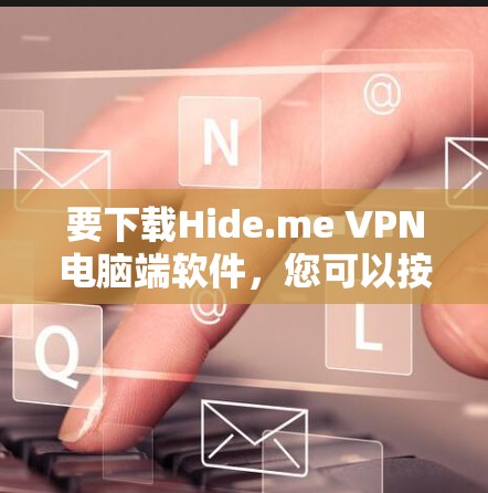 要下载Hide.me VPN电脑端软件,您可以按照以下步骤操作 要下载Hide.me VPN电脑端软件,您可以按照以下步骤操作