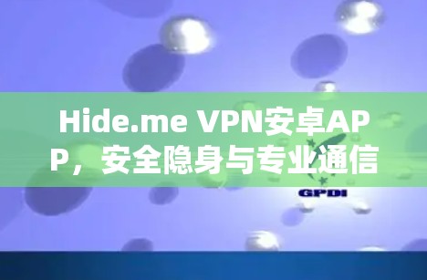 Hide.me VPN安卓APP，安全隐身与专业通信工具的完美结合