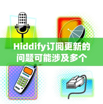 Hiddify订阅更新的问题可能涉及多个方面,以下是一些可能的原因和解决方法 Hiddify订阅更新的问题可能涉及多个方面,以下是一些可能的原因和解决方法