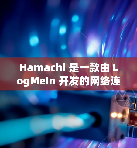 Hamachi 是一款由 LogMeIn 开发的网络连接和远程控制软件，允许用户通过互联网连接到不同的计算机或服务器，实现远程访问、文件传输和其他功能。以下是获取和使用 Hamachi 客户端的步骤