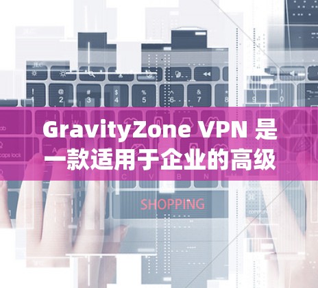 GravityZone VPN 是一款适用于企业的高级虚拟专用网络(VPN)解决方案,提供了强大的管理功能和灵活的配置选项。以下是配置GravityZone VPN以满足企业需求的分步指南 GravityZone VPN 是一款适用于企业的高级虚拟专用网络(VPN)解决方案,提供了强大的管理功能和灵活的配置选项。以下是配置GravityZone VPN以满足企业需求的分步指南