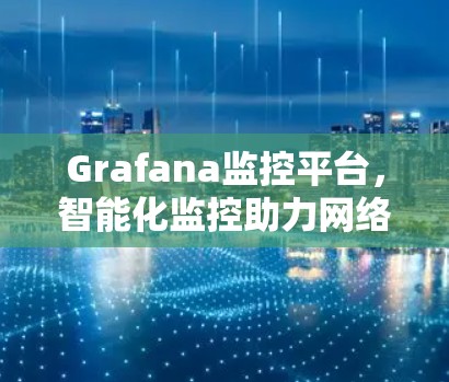 Grafana监控平台,智能化监控助力网络优化 Grafana监控平台,智能化监控助力网络优化