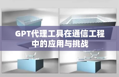 GPT代理工具在通信工程中的应用与挑战