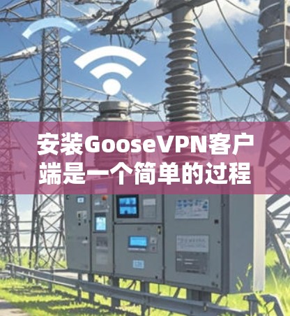 安装GooseVPN客户端是一个简单的过程,但可能会有一些步骤需要遵循。以下是安装GooseVPN客户端的详细指南 安装GooseVPN客户端是一个简单的过程,但可能会有一些步骤需要遵循。以下是安装GooseVPN客户端的详细指南