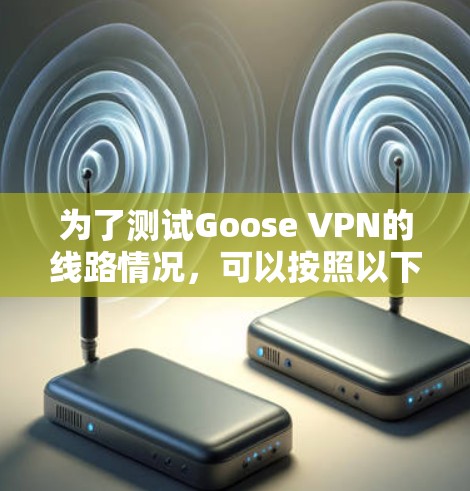 为了测试Goose VPN的线路情况,可以按照以下步骤进行 为了测试Goose VPN的线路情况,可以按照以下步骤进行