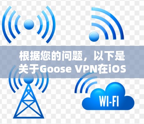 根据您的问题,以下是关于Goose VPN在iOS设备上的详细信息和建议 根据您的问题,以下是关于Goose VPN在iOS设备上的详细信息和建议