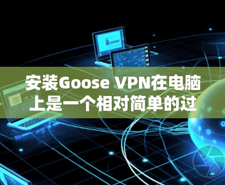 安装Goose VPN在电脑上是一个相对简单的过程,以下是详细的步骤指南 安装Goose VPN在电脑上是一个相对简单的过程,以下是详细的步骤指南