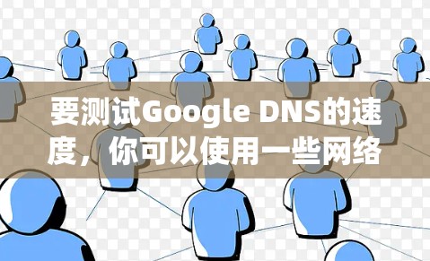 要测试Google DNS的速度，你可以使用一些网络测速工具。以下是一些常用的方法和工具