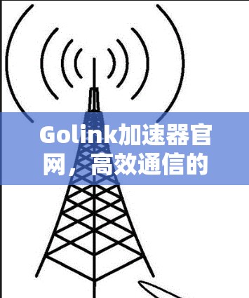 Golink加速器官网,高效通信的助力 Golink加速器官网,高效通信的助力
