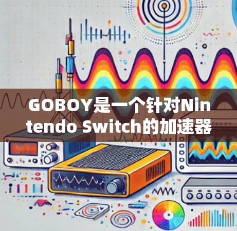 GOBOY是一个针对Nintendo Switch的加速器，旨在提高玩家对游戏的性能和速度。由于GOBOY的开发团队可能没有官方的下载页面，建议通过以下途径获取资源