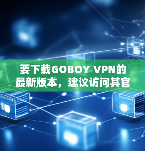 要下载GOBOY VPN的最新版本，建议访问其官方网站或相关应用商店页面。以下是一些常见的下载途径