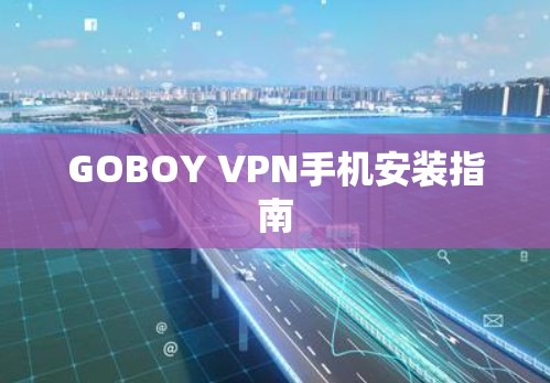 GOBOY VPN手机安装指南 GOBOY VPN手机安装指南
