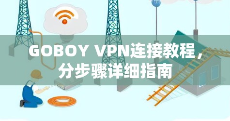 GOBOY VPN连接教程,分步骤详细指南 GOBOY VPN连接教程,分步骤详细指南