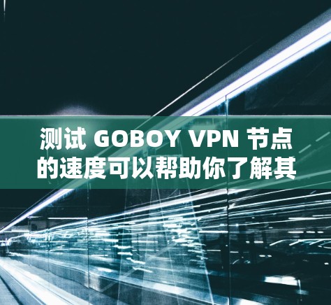 测试 GOBOY VPN 节点的速度可以帮助你了解其网络性能，确保连接稳定且高速。以下是一些方法和工具，供你测试 GOBOY VPN 的速度