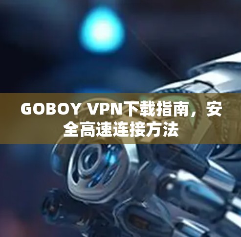 GOBOY VPN下载指南，安全高速连接方法